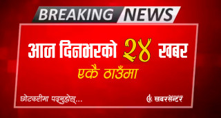 आज दिनभरको २४ खबर एकै ठाउँमाः छोटकरीमा पढ्नुहोस्