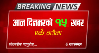 आज दिनभरको १५ खबर एकै ठाउँमाः छोटकरीमा पढ्नुहोस्