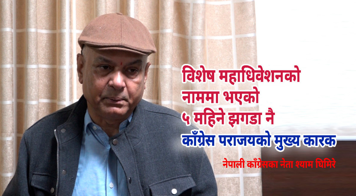 विशेष महाधिवेशनको नाममा भएको ५ महिने झगडा नै काँग्रेस पराजयको मुख्य कारकः नेता घिमिरे